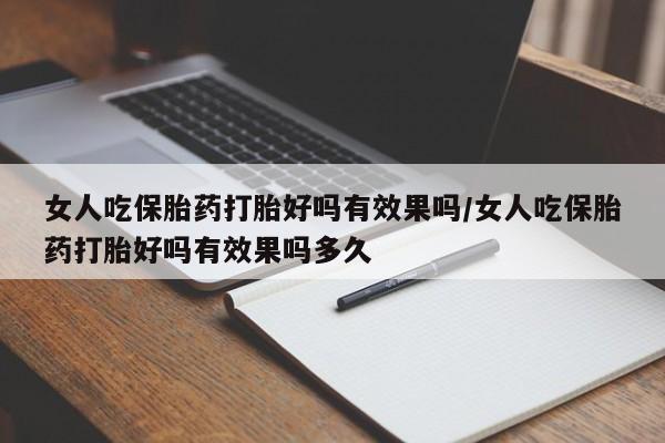 堕胎药如何购买女人吃保胎药打胎好吗有效果吗/女人吃保胎药打胎好吗有效果吗多久