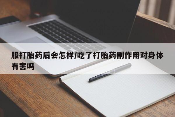 堕胎药如何购买服打胎药后会怎样/吃了打胎药副作用对身体有害吗