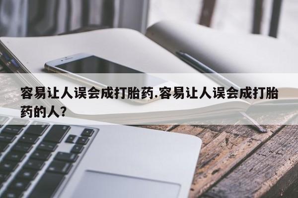 堕胎药如何购买容易让人误会成打胎药.容易让人误会成打胎药的人？