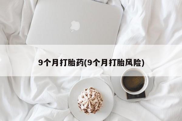 堕胎药如何购买9个月打胎药(9个月打胎风险)