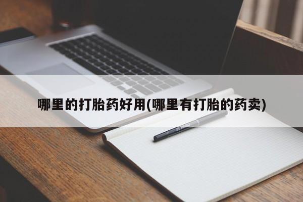 堕胎药如何购买哪里的打胎药好用(哪里有打胎的药卖)