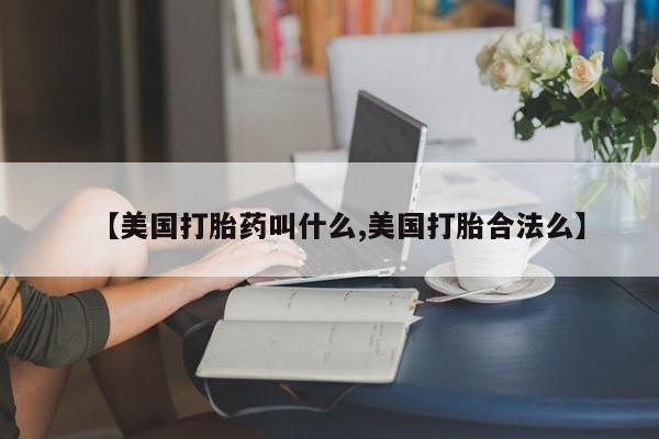 堕胎药如何购买【美国打胎药叫什么,美国打胎合法么】