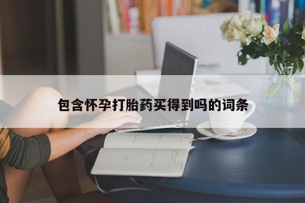 堕胎药如何购买包含怀孕打胎药买得到吗的词条