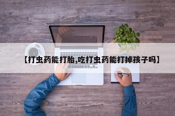 堕胎药如何购买【打虫药能打胎,吃打虫药能打掉孩子吗】