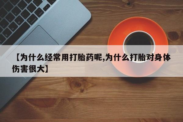 堕胎药如何购买【为什么经常用打胎药呢,为什么打胎对身体伤害很大】