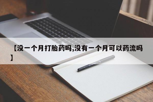 堕胎药如何购买【没一个月打胎药吗,没有一个月可以药流吗】