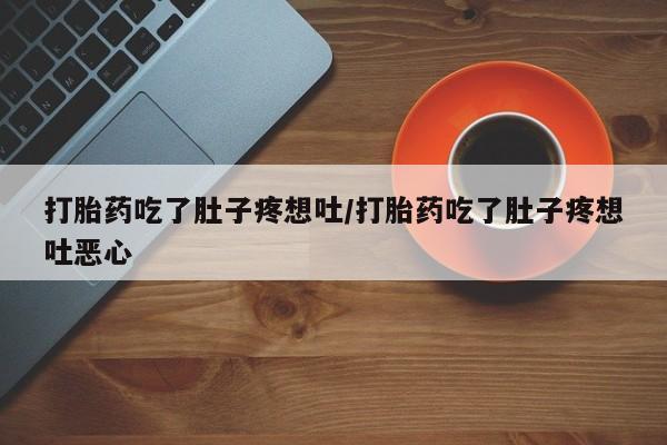 堕胎药如何购买打胎药吃了肚子疼想吐/打胎药吃了肚子疼想吐恶心