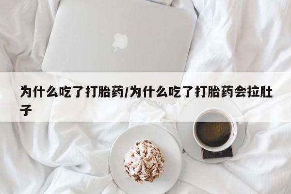 堕胎药如何购买为什么吃了打胎药/为什么吃了打胎药会拉肚子