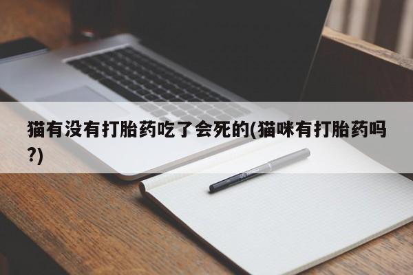 堕胎药如何购买猫有没有打胎药吃了会死的(猫咪有打胎药吗?)