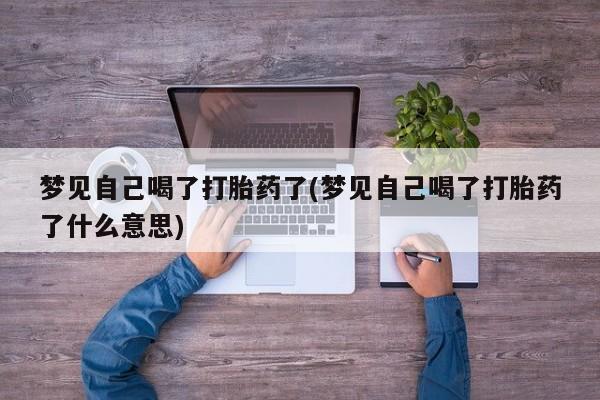 堕胎药如何购买梦见自己喝了打胎药了(梦见自己喝了打胎药了什么意思)