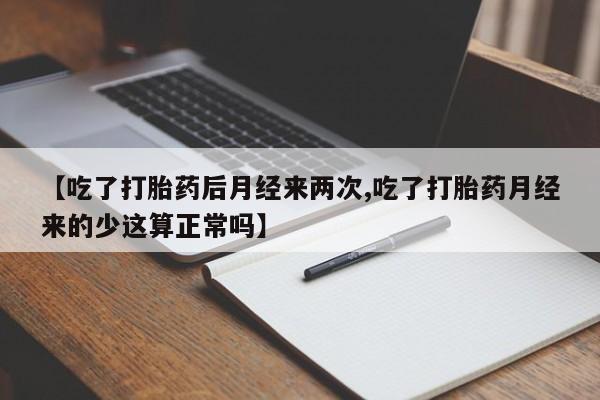 堕胎药如何购买【吃了打胎药后月经来两次,吃了打胎药月经来的少这算正常吗】
