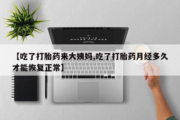 堕胎药如何购买【吃了打胎药来大姨妈,吃了打胎药月经多久才能恢复正常】