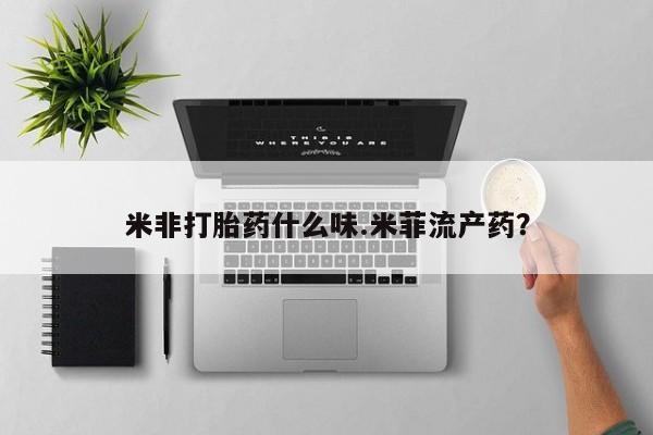 堕胎药如何购买米非打胎药什么味.米菲流产药？