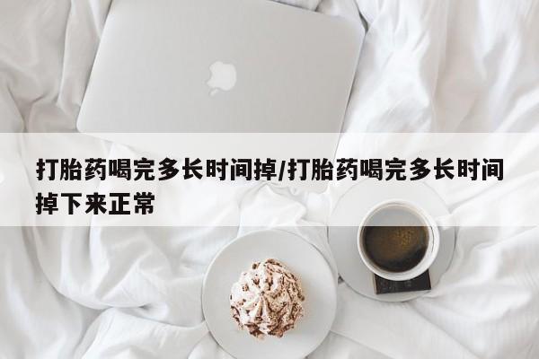 堕胎药如何购买打胎药喝完多长时间掉/打胎药喝完多长时间掉下来正常