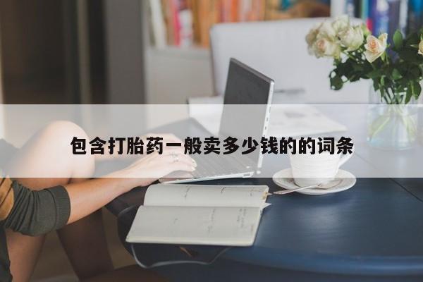 堕胎药如何购买包含打胎药一般卖多少钱的的词条