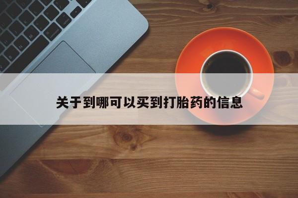 堕胎药如何购买关于到哪可以买到打胎药的信息