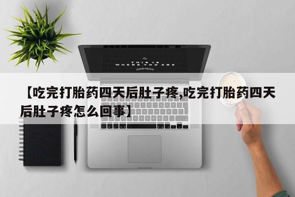 堕胎药如何购买【吃完打胎药四天后肚子疼,吃完打胎药四天后肚子疼怎么回事】