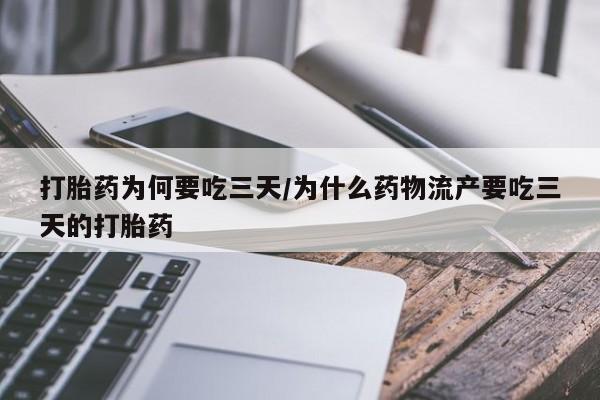 堕胎药如何购买打胎药为何要吃三天/为什么药物流产要吃三天的打胎药