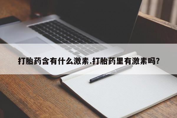 堕胎药如何购买打胎药含有什么激素.打胎药里有激素吗？