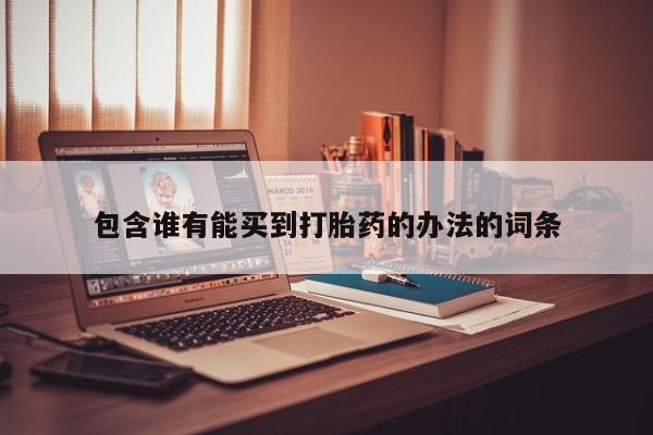 堕胎药如何购买包含谁有能买到打胎药的办法的词条