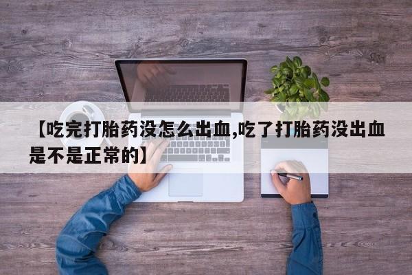 堕胎药如何购买【吃完打胎药没怎么出血,吃了打胎药没出血是不是正常的】