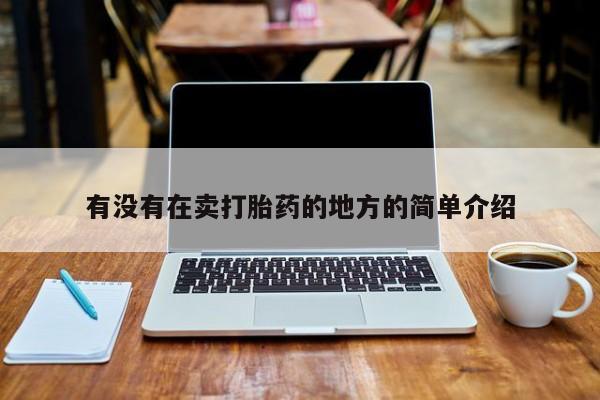 堕胎药如何购买有没有在卖打胎药的地方的简单介绍