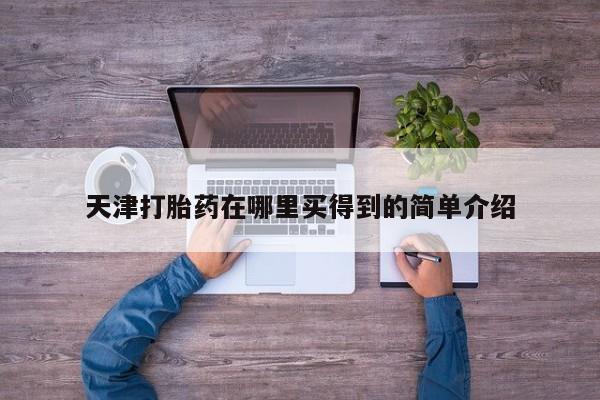 堕胎药如何购买天津打胎药在哪里买得到的简单介绍