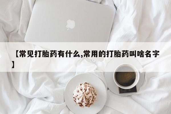 堕胎药如何购买【常见打胎药有什么,常用的打胎药叫啥名字】