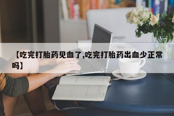 堕胎药如何购买【吃完打胎药见血了,吃完打胎药出血少正常吗】