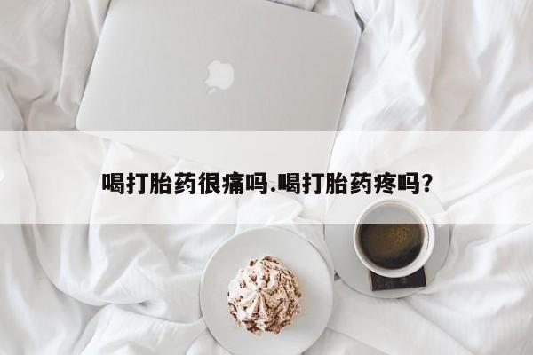 堕胎药如何购买喝打胎药很痛吗.喝打胎药疼吗?