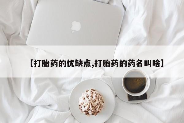 堕胎药如何购买【打胎药的优缺点,打胎药的药名叫啥】